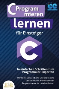 Produktbild für C Programmieren lernen für Einsteiger - In einfachen Schritten zum Programmier-Experten: Der leicht verständliche und praxisnahe Leitfaden zum professionellen Programmieren im Handumdrehen