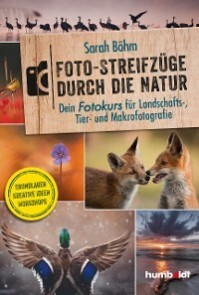 Foto-Streifzüge durch die Natur. Dein Fotokurs für Landschafts-, Tier- und Makrofotografie