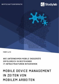Produktbild für Mobile Device Management in Zeiten von mobilem Arbeiten. Wie Unternehmen mobile Endgeräte erfolgreich in bestehende IT-Infrastrukturen integrieren