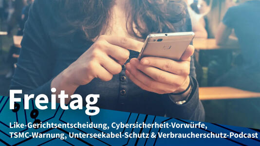 Frau mit einem Smartphone in der Hand; Freitag: Like-Gerichtsentscheidung, Cybersicherheit-Vorwürfe, TSMC-Warnung, Unterseekabel-Schutz & Verbraucherschutz-Podcast