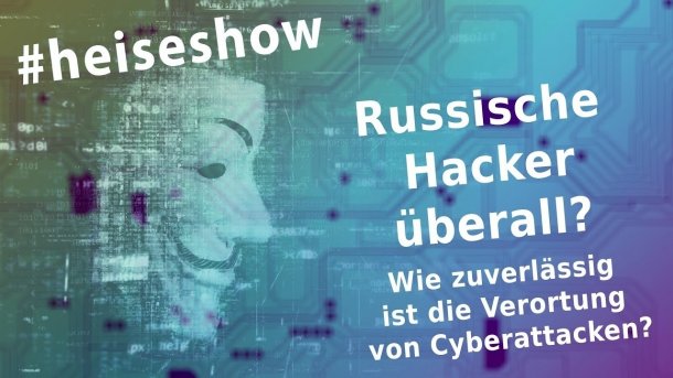 #heiseshow, live ab 12 Uhr: Russische Hacker überall – Wie zuverlässig ist die Verortung von Cyberattacken?