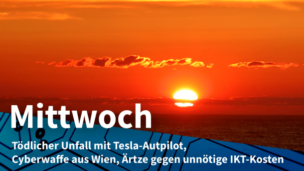 Sonnenaufgangsbild; Text: MITTWOCH Tödlicher Unfall mit Tesla-Autpilot, Cyberwaffe aus Wien, Ärtze gegen unnötige IKT-Kosten