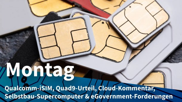 Verschiedene SIM-Karten; Montag: Qualcomm-iSIM, Quad9-Urteil, Cloud-Kommentar, Selbstbau-Supercomputer & eGovernment-Forderungen