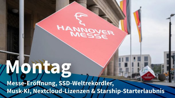 Hannover Messe 2023; Montag: Messe-Eröffnung, SSD-Weltrekordler, Musk-KI, Nextcloud-Lizenzen & Starship-Starterlaubnis
