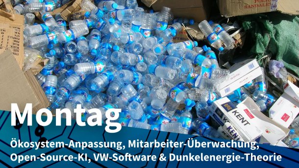 Plastik- und anderer Müll; Montag: Ökosystem-Anpassung, Mitarbeiter-Überwachung, Open-Source-KI, VW-Software & Dunkelenergie-Theorie