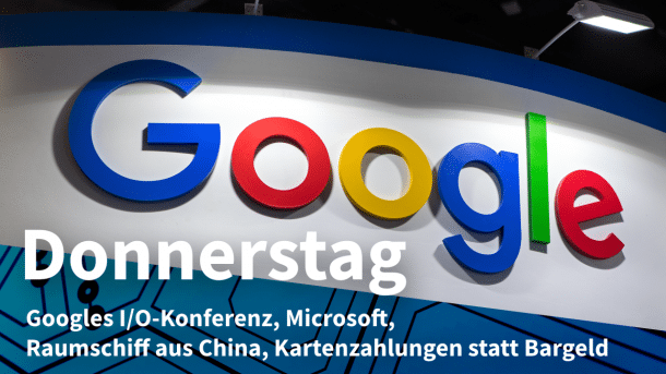 Google-Schriftzug, dazu Text: DONNERSTAG Googles I/O-Konferenz, Microsoft, Raumschiff aus China, Kartenzahlungen statt Bargeld