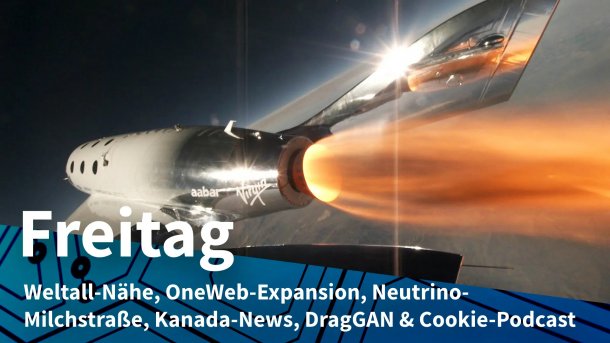 VSS Unity mit Feuerstrahl; Freitag: Weltall-Nähe, OneWeb-Expansion, Neutrino-Milchstraße, Kanada-News, DragGAN & Cookie-Podcast
