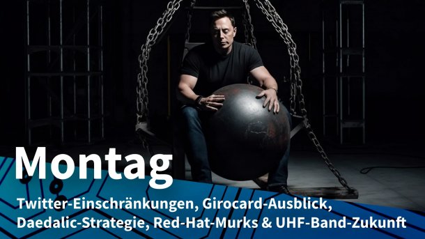 Elon Musk mit Abrisskugel; Montag; Twitter-Einschränkungen, Girocard-Ausblick, Daedalic-Strategie, Red-Hat-Murks & UHF-Band-Zukunft