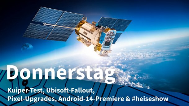  Ein Satellit umkreist die Erde; Donnerstag: Kuiper-Test, Ubisoft-Fallout, Pixel-Upgrades, Android-14-Premiere & #heiseshow