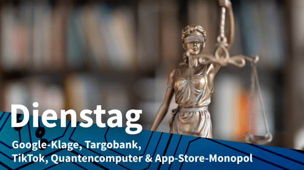 Justitia-Statue, dazu Text: DIENSTAG Google-Klage, Targobank, TikTok-Verbot, Quantencomputer & App-Store-Monopol