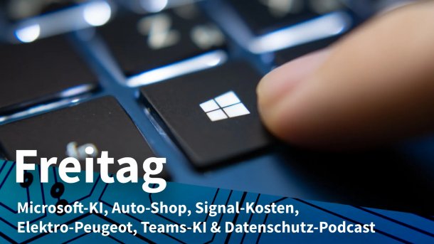 Finger auf Windows-Taste; Freitag: Microsoft-KI, Auto-Shop, Signal-Kosten, Elektro-Peugeot, Teams-KI & Datenschutz-Podcast