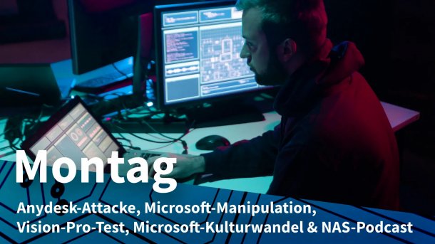 Hacker an Laptop und Monitoren; Montag: Anydesk-Attacke, Microsoft-Manipulation, Vision-Pro-Test, Microsoft-Kulturwandel & NAS-Podcast