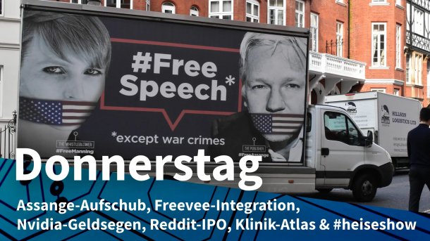 Lastwagen mit Free-Speech-Aufruf pro Assange; Donnerstag: Assange-Aufschub, Freevee-Integration, Nvidia-Geldsegen, Reddit-IPO, Klinik-Atlas & #heiseshow