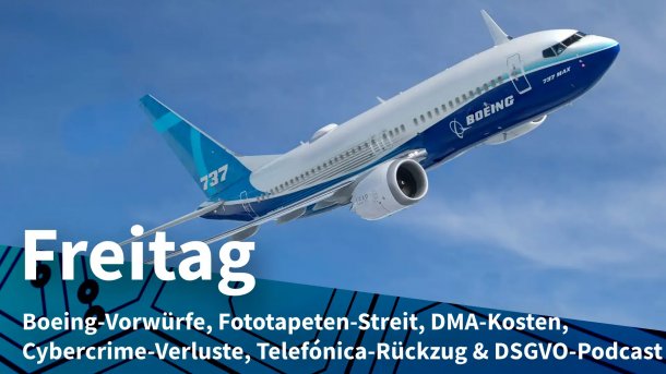 Boeing 737 Max in der Luft; Freitag: Boeing-Vorwürfe, Fototapeten-Streit, DMA-Kosten, Cybercrime-Verluste, Telefónica-Rückzug & DSGVO-Podcast