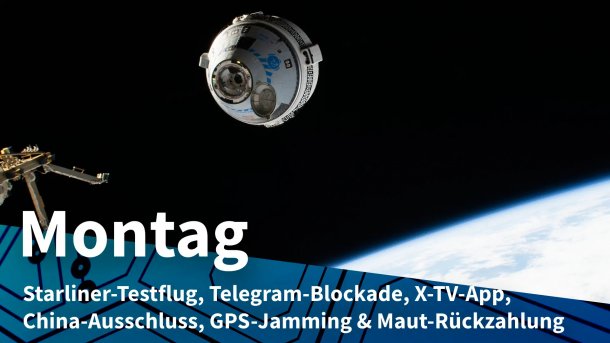 Starliner im All nahe ISS; Montag: Starliner-Testflug, Telegram-Blockade, X-TV-App, China-Ausschluss, GPS-Jamming & Maut-Rückzahlung