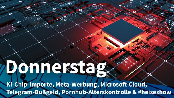 Stilisierte Darstellung eines rot beleuchteten Chips auf einer Platine; Donnerstag: KI-Chip-Importe, Meta-Werbung, Microsoft-Cloud, Telegram-Bußgeld, Pornhub-Alterskontrolle & #heiseshow