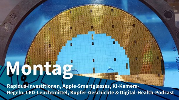 Halbleiterchips auf einem Silizium-Wafer; Montag: Rapidus-Investitionen, Apple-Smartglasses, KI-Kamera-Regeln, LED-Leuchtmittel, Kupfer-Geschichte & Digital-Health-Podcast