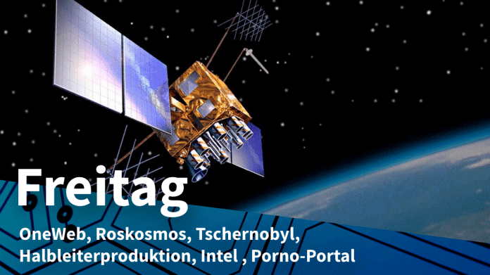 Satellit im Orbit, dazu Text: FREITAG OneWeb, Roskosmos, Tschernobyl, Halbleiterproduktion, Intel, Porno-Portal