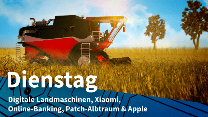 Landmaschine, dazu Text: DIENSTAG Digitale Landmaschinen, Xiaomi, Online-Banking, Patch-Albtraum & Apple