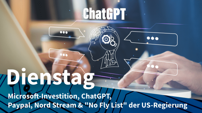 ChatGPT und Computer, dazu Text: DIENSTAG Microsoft-Investition, ChatGPT, Paypal, Nord Stream & "No Fly List" der US-Regierung