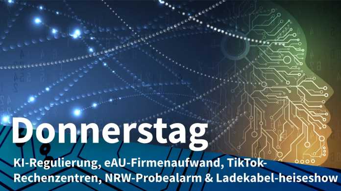 Vernetzter Kopf; Donnerstag: KI-Regulierung, eAU-Firmenaufwand, TikTok-Rechenzentren, NRW-Probealarm & Ladekabel-heiseshow