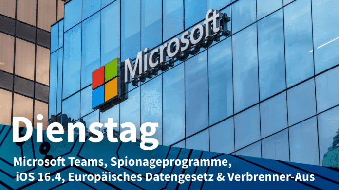 Microsoft-Logo an Bürofassade, dazu Text: DIENSTAG Microsoft Teams, Spionageprogramme, iOS 16.4, Europäisches Datengesetz & Verbrenner-Aus