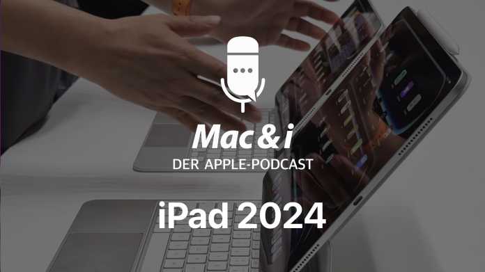 Neue iPads 2024 im Hands-on  Mac & i-Podcast