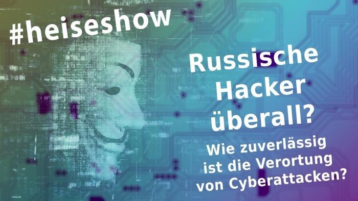 #heiseshow, live ab 12 Uhr: Russische Hacker überall – Wie zuverlässig ist die Verortung von Cyberattacken?